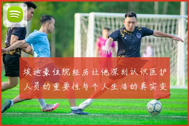 埃迪豪住院经历让他深刻认识医护人员的重要性与个人生活的真实变化