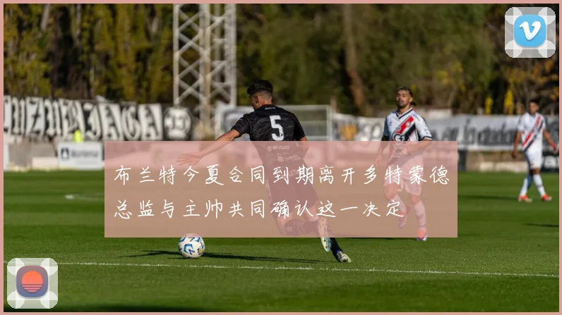 布兰特今夏合同到期离开多特蒙德总监与主帅共同确认这一决定