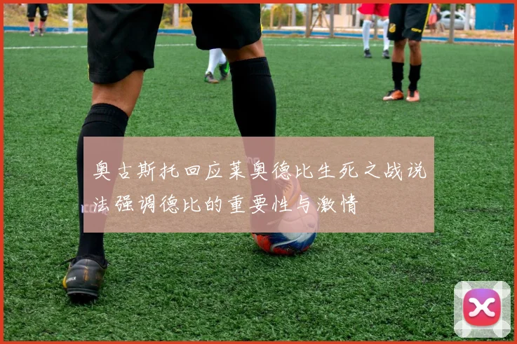 奥古斯托回应莱奥德比生死之战说法强调德比的重要性与激情