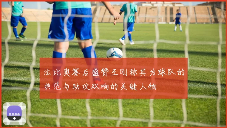 法比奥赛后盛赞王刚称其为球队的典范与助攻双响的关键人物