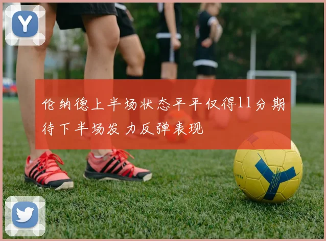 伦纳德上半场状态平平仅得11分期待下半场发力反弹表现