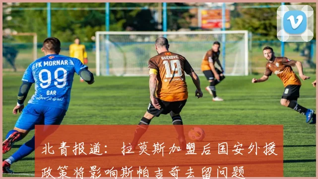 北青报道：拉莫斯加盟后国安外援政策将影响斯帕吉奇去留问题