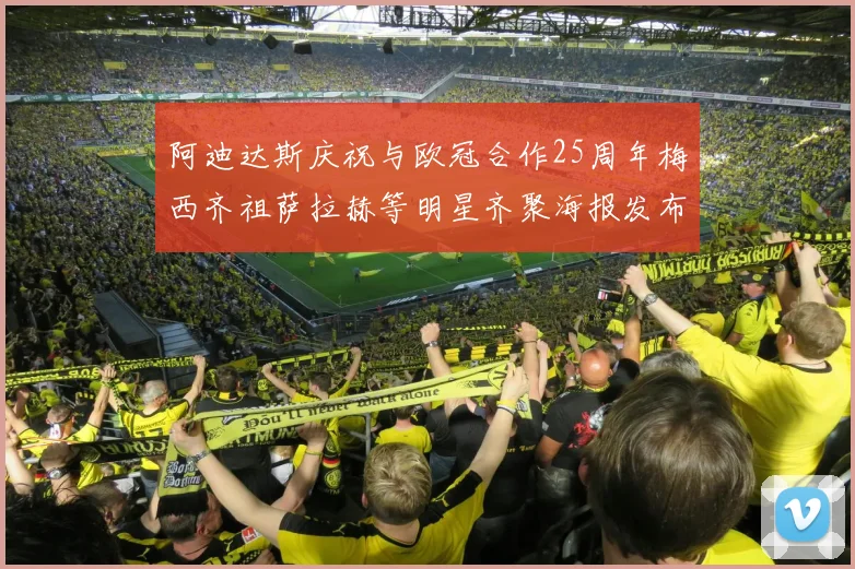 阿迪达斯庆祝与欧冠合作25周年梅西齐祖萨拉赫等明星齐聚海报发布