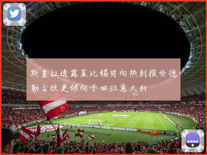 斯基拉透露莱比锡将向热刺报价德勒古欣更倾向于回归意大利