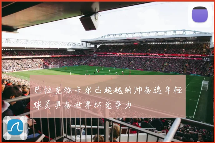 巴拉克称卡尔已超越纳帅备选年轻球员具备世界杯竞争力