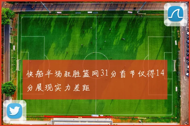 快船半场狂胜篮网31分首节仅得14分展现实力差距