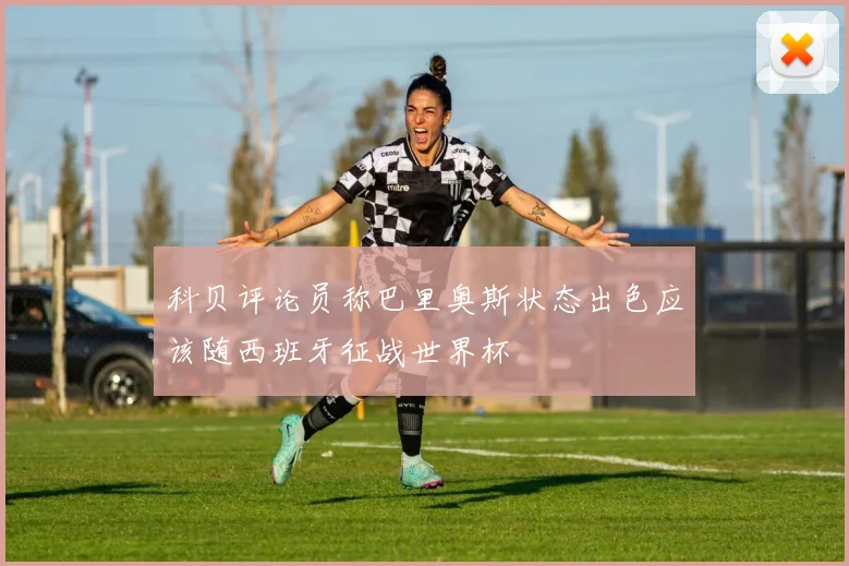 科贝评论员称巴里奥斯状态出色应该随西班牙征战世界杯