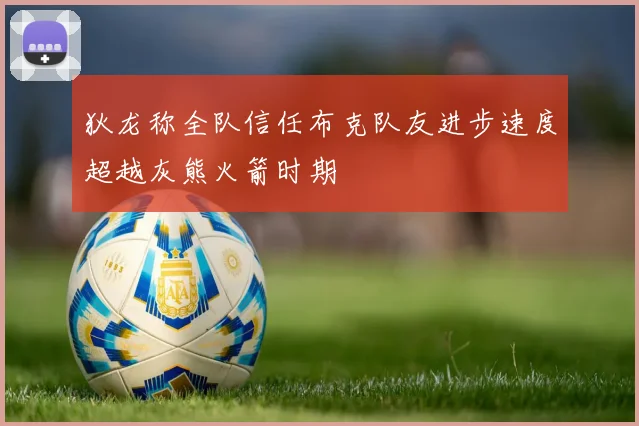 狄龙称全队信任布克队友进步速度超越灰熊火箭时期