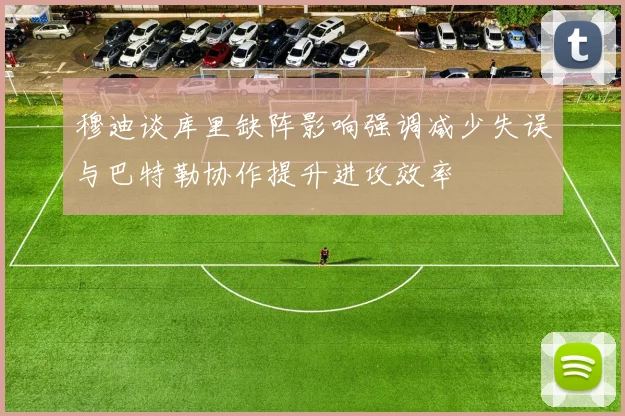穆迪谈库里缺阵影响强调减少失误与巴特勒协作提升进攻效率